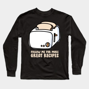 Toast - Follow Me For More Great Recipes Long Sleeve T-Shirt